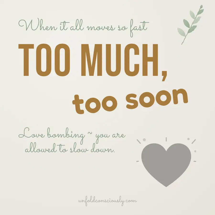 Love bombing: too much, too soon. You are allowed to slow down.